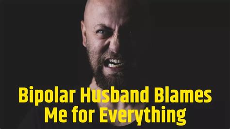 Everyday stresses and responsibilities can create grumpy, aggravated, and irritated behavior. . Bipolar wife blames me for everything